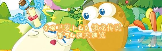 保卫萝卜4饿龙传说31关攻略（打败饿龙，通关31关！）